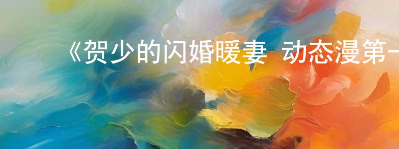 ﻿从艳的个人主页,﻿《贺少的闪婚暖妻 动态漫第一季》详情介绍_贺少的闪婚暖妻 动态漫第一季已完结在线观看_贺少的闪婚暖妻 动态漫第一季迅雷下载_国漫